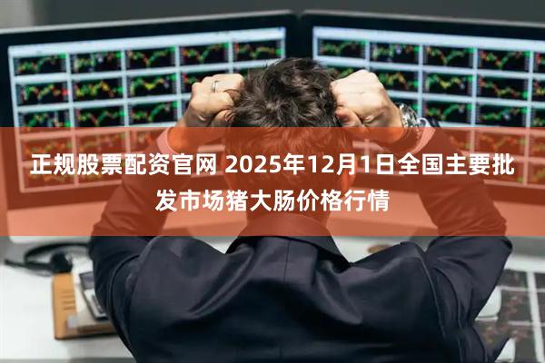 正规股票配资官网 2025年12月1日全国主要批发市场猪大肠价格行情