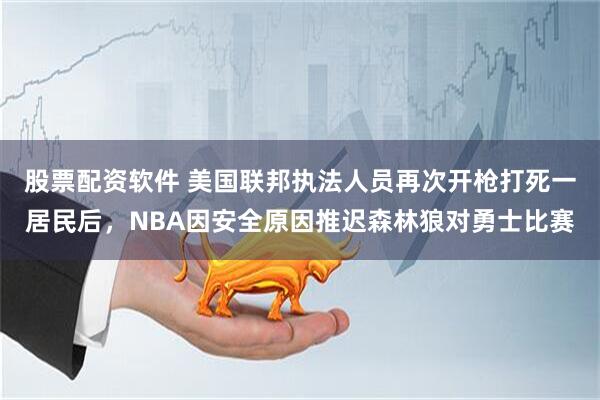 股票配资软件 美国联邦执法人员再次开枪打死一居民后，NBA因安全原因推迟森林狼对勇士比赛